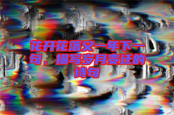 花開(kāi)花落又一年下一句，描寫歲月變遷的詩(shī)句