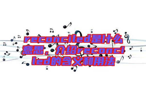 reconciled是什么意思，介紹reconciled的含義和用法