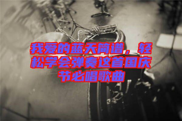 我愛的藍(lán)天簡譜，輕松學(xué)會(huì)彈奏這首國慶節(jié)必唱歌曲