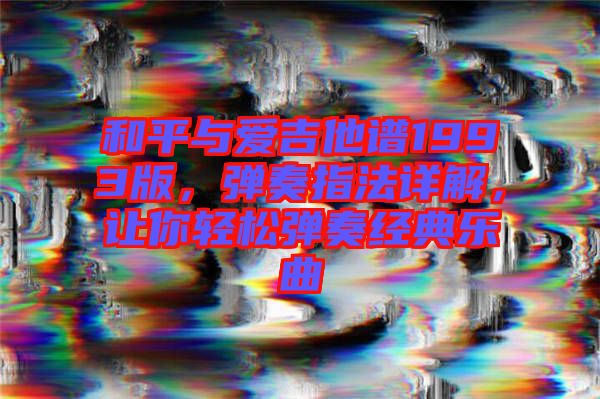 和平與愛吉他譜1993版，彈奏指法詳解，讓你輕松彈奏經(jīng)典樂曲