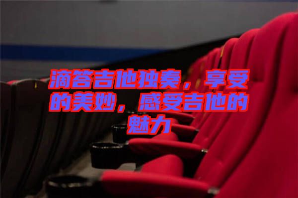 滴答吉他獨奏，享受的美妙，感受吉他的魅力