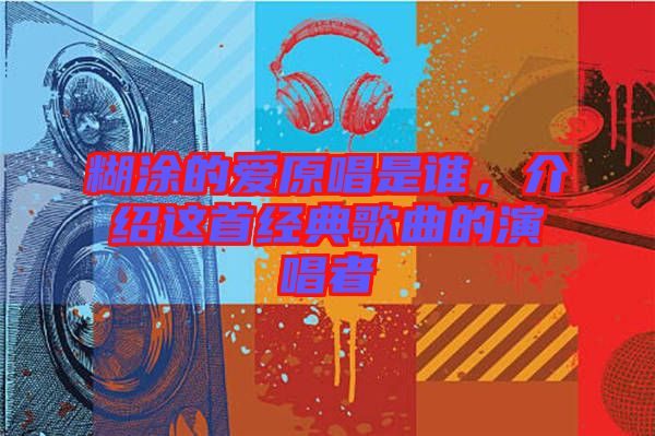 糊涂的愛(ài)原唱是誰(shuí)，介紹這首經(jīng)典歌曲的演唱者