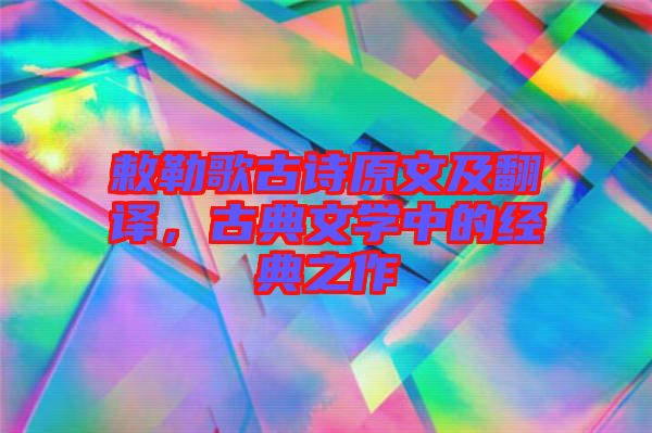 敕勒歌古詩原文及翻譯，古典文學(xué)中的經(jīng)典之作
