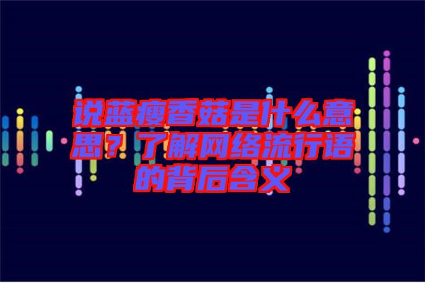 說藍瘦香菇是什么意思？了解網絡流行語的背后含義