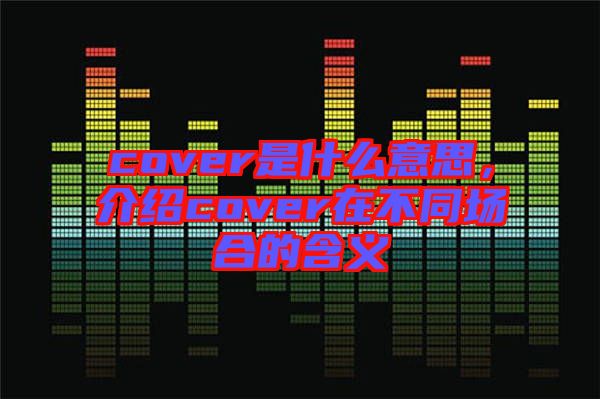cover是什么意思，介紹cover在不同場(chǎng)合的含義