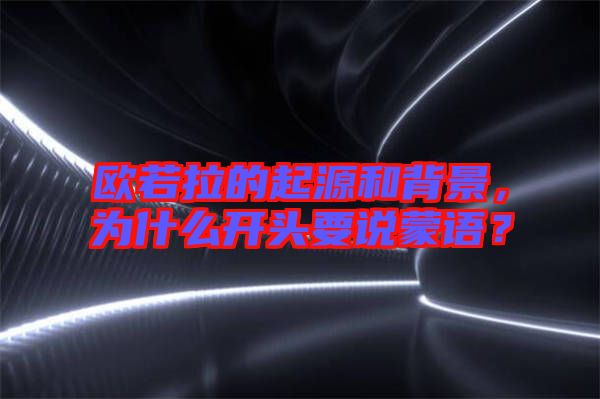 歐若拉的起源和背景，為什么開頭要說蒙語？
