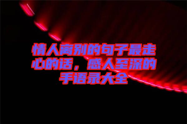 情人離別的句子最走心的話，感人至深的手語錄大全