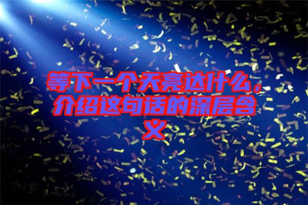 等下一個天亮達什么，介紹這句話的深層含義
