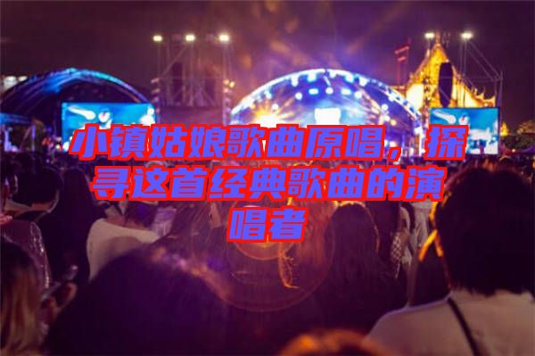 小鎮(zhèn)姑娘歌曲原唱，探尋這首經(jīng)典歌曲的演唱者
