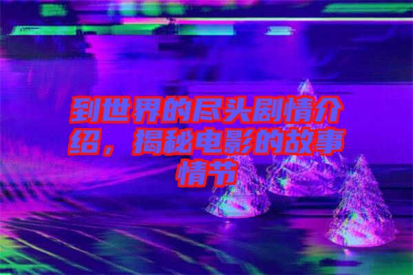 到世界的盡頭劇情介紹，揭秘電影的故事情節(jié)
