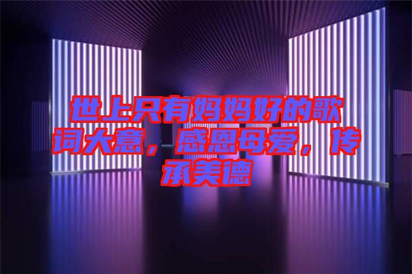 世上只有媽媽好的歌詞大意，感恩母愛，傳承美德