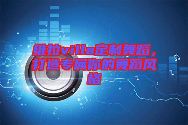 維拉villa定制舞蹈，打造專屬你的舞蹈風(fēng)格