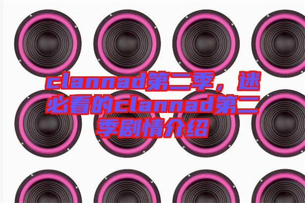 clannad第二季，迷必看的clannad第二季劇情介紹