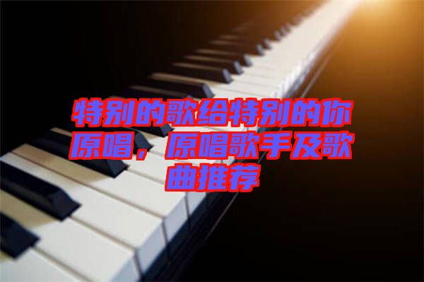 特別的歌給特別的你原唱，原唱歌手及歌曲推薦