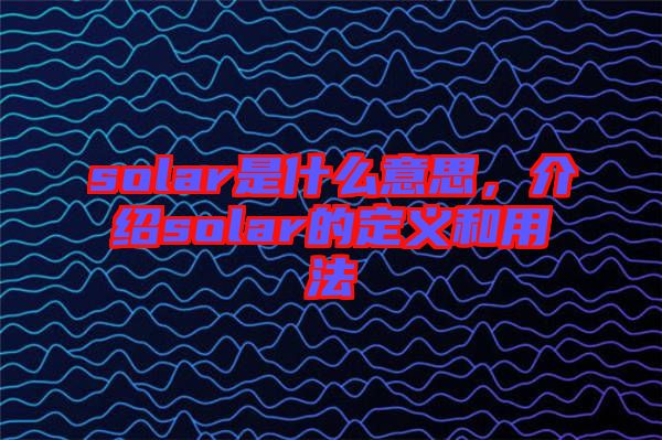 solar是什么意思，介紹solar的定義和用法