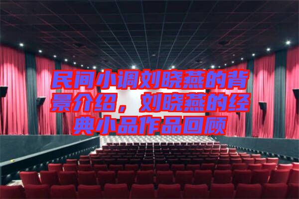 民間小調劉曉燕的背景介紹，劉曉燕的經典小品作品回顧