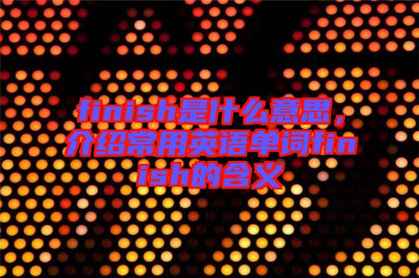 finish是什么意思，介紹常用英語單詞finish的含義