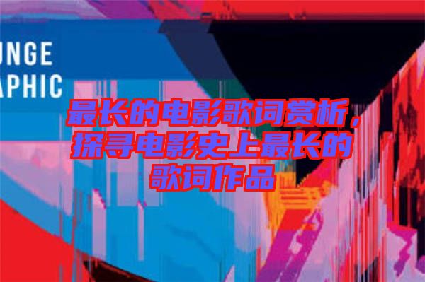 最長的電影歌詞賞析，探尋電影史上最長的歌詞作品