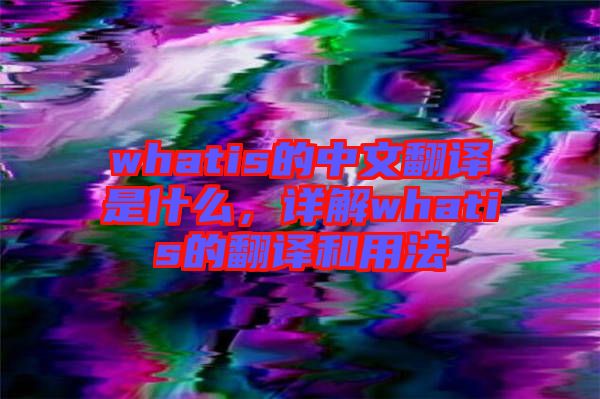 whatis的中文翻譯是什么，詳解whatis的翻譯和用法