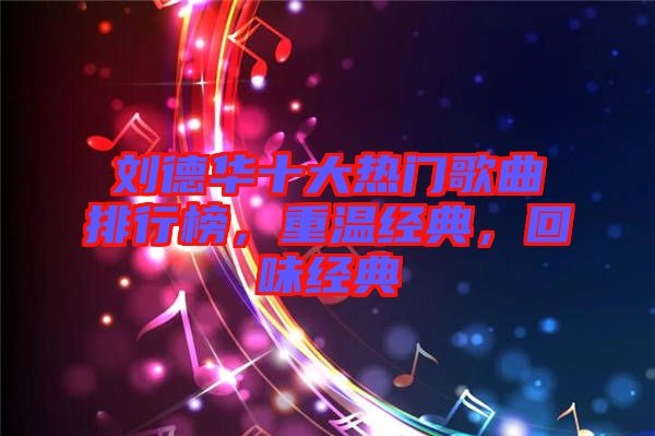 劉德華十大熱門歌曲排行榜，重溫經典，回味經典