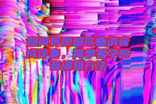如何將原唱歌曲消音成伴奏，簡單易學(xué)的音編輯方法