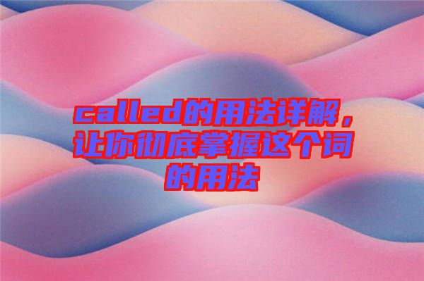 called的用法詳解，讓你徹底掌握這個(gè)詞的用法