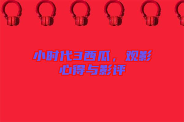 小時代3西瓜，觀影心得與影評