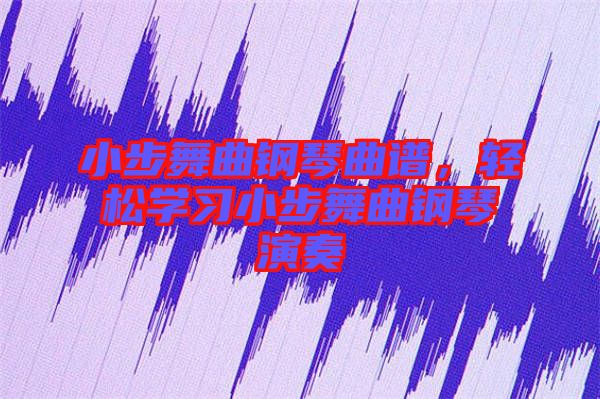 小步舞曲鋼琴曲譜，輕松學(xué)習(xí)小步舞曲鋼琴演奏