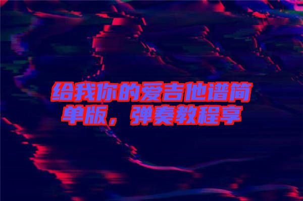 給我你的愛(ài)吉他譜簡(jiǎn)單版，彈奏教程享