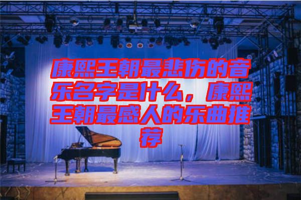 康熙王朝最悲傷的音樂名字是什么，康熙王朝最感人的樂曲推薦