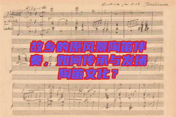 故鄉(xiāng)的原風(fēng)景陶笛伴奏，如何傳承與發(fā)揚(yáng)陶笛文化？
