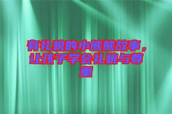 有禮貌的小熊熊故事，讓孩子學會禮貌與尊重