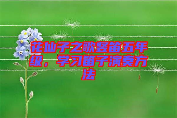 花仙子之歌豎笛五年級(jí)，學(xué)習(xí)笛子演奏方法
