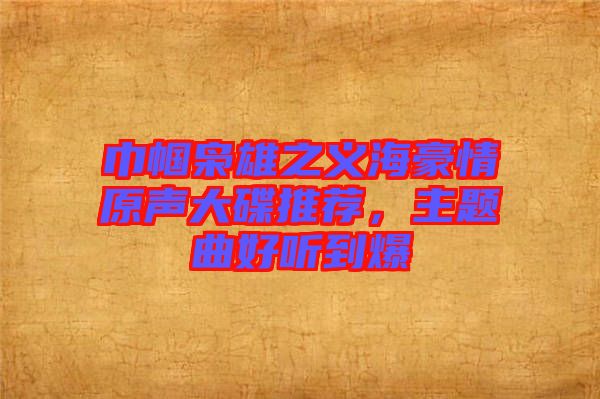 巾幗梟雄之義海豪情原聲大碟推薦，主題曲好聽到爆