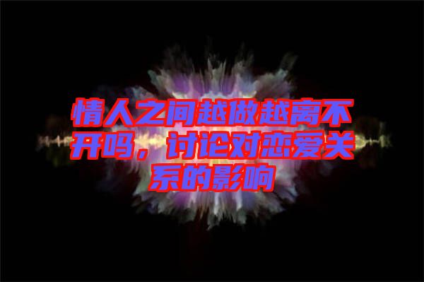 情人之間越做越離不開嗎，討論對戀愛關(guān)系的影響