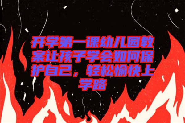開學第一課幼兒園教案讓孩子學會如何保護自己，輕松愉快上學路