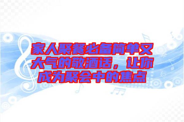 家人聚餐必備簡單又大氣的敬酒話，讓你成為聚會中的焦點