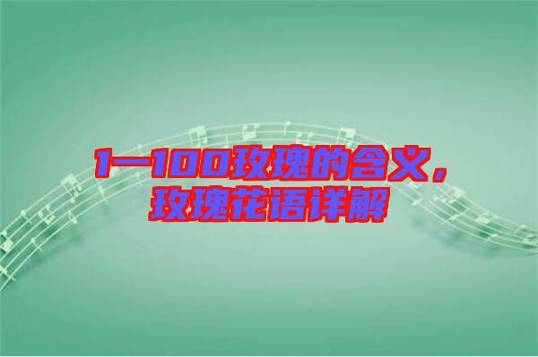 1一100玫瑰的含義，玫瑰花語(yǔ)詳解