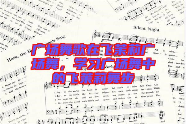 廣場(chǎng)舞歌在飛茉莉廣場(chǎng)舞，學(xué)習(xí)廣場(chǎng)舞中的飛茉莉舞步