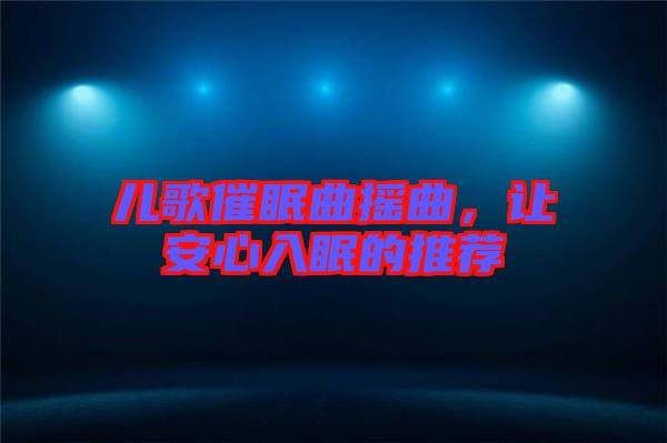 兒歌催眠曲搖曲，讓安心入眠的推薦