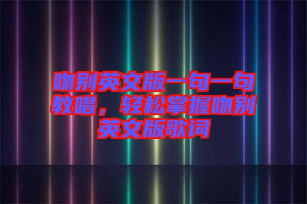 吻別英文版一句一句教唱，輕松掌握吻別英文版歌詞