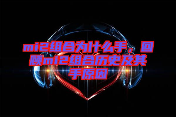 mi2組合為什么手，回顧mi2組合歷史及其手原因