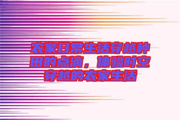 農(nóng)家日常生活穿越種田的點(diǎn)滴，體驗(yàn)時(shí)空穿越的農(nóng)家生活