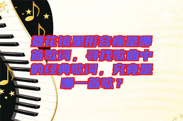 菱花鏡里形容瘦是哪首歌詞，尋找歌曲中的經(jīng)典歌詞，究竟是哪一首歌？