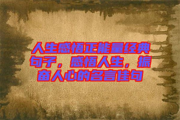 人生感悟正能量經(jīng)典句子，感悟人生，振奮人心的名言佳句