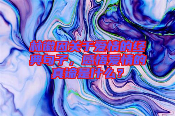 林徽因關(guān)于愛情的經(jīng)典句子，感悟愛情的真諦是什么？