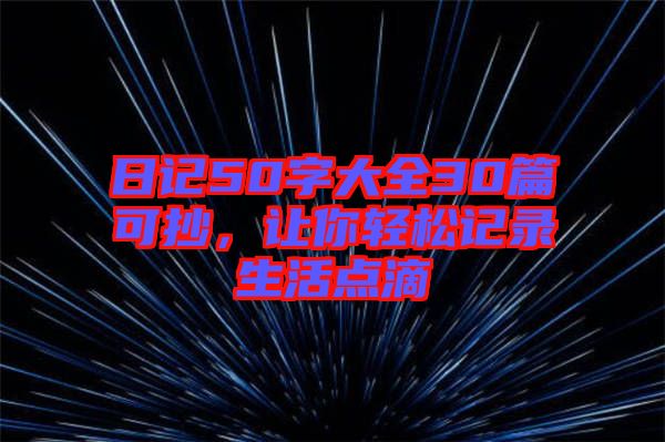 日記50字大全30篇可抄，讓你輕松記錄生活點(diǎn)滴