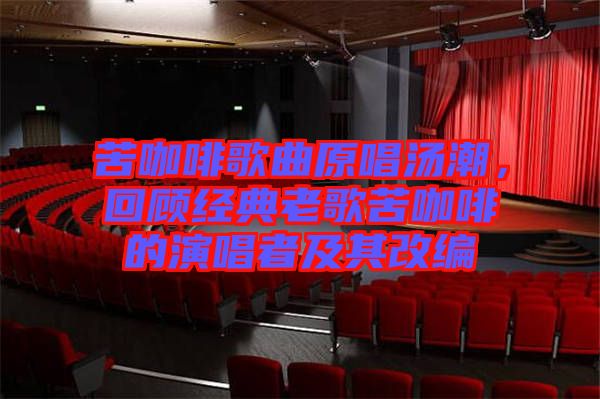 苦咖啡歌曲原唱湯潮，回顧經(jīng)典老歌苦咖啡的演唱者及其改編