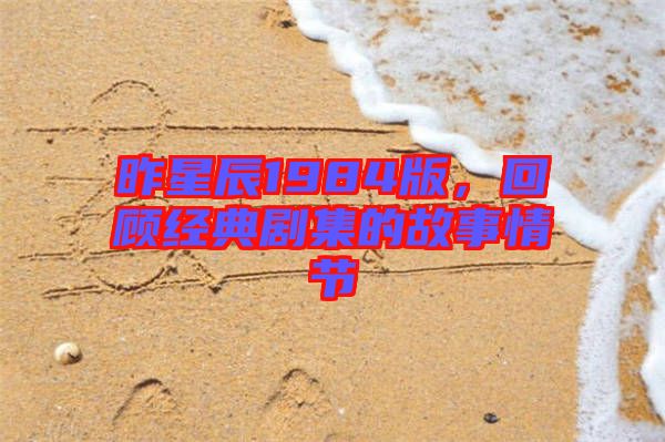 昨星辰1984版，回顧經(jīng)典劇集的故事情節(jié)