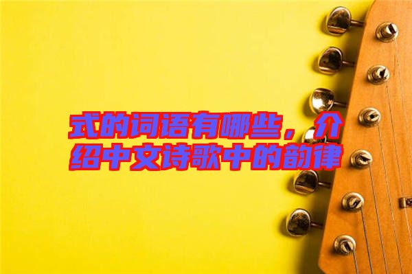 式的詞語(yǔ)有哪些，介紹中文詩(shī)歌中的韻律